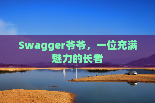 Swagger爷爷，一位充满魅力的长者