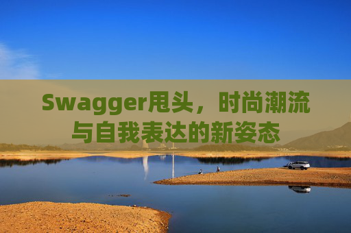 Swagger甩头，时尚潮流与自我表达的新姿态